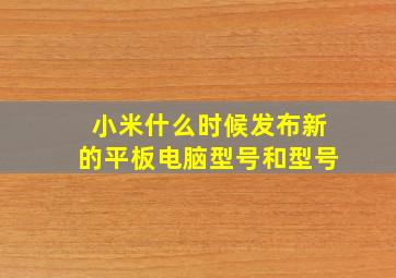 小米什么时候发布新的平板电脑型号和型号