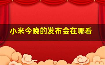 小米今晚的发布会在哪看