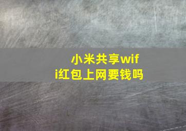 小米共享wifi红包上网要钱吗