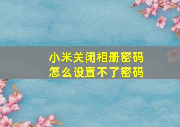 小米关闭相册密码怎么设置不了密码