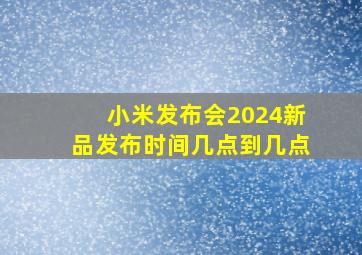 小米发布会2024新品发布时间几点到几点