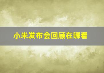 小米发布会回顾在哪看