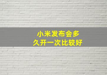 小米发布会多久开一次比较好