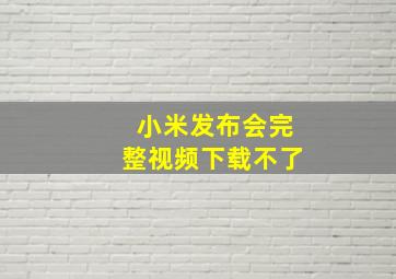 小米发布会完整视频下载不了