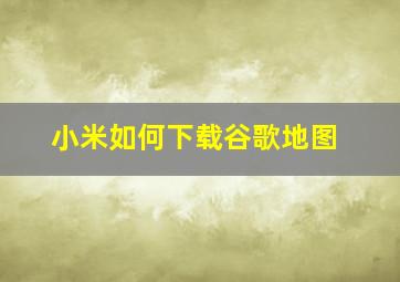 小米如何下载谷歌地图