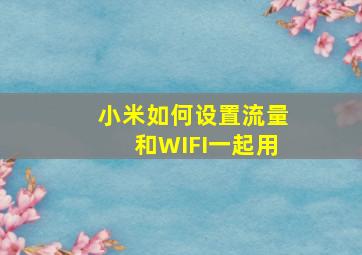 小米如何设置流量和WIFI一起用