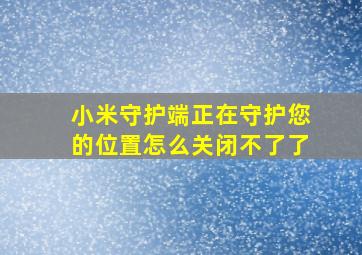 小米守护端正在守护您的位置怎么关闭不了了