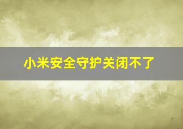 小米安全守护关闭不了