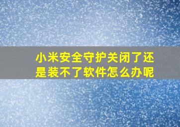 小米安全守护关闭了还是装不了软件怎么办呢