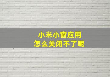 小米小窗应用怎么关闭不了呢