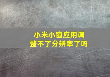 小米小窗应用调整不了分辨率了吗