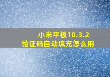 小米平板10.3.2验证码自动填充怎么用