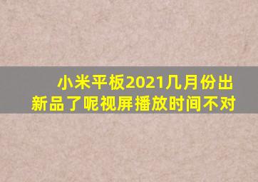 小米平板2021几月份出新品了呢视屏播放时间不对