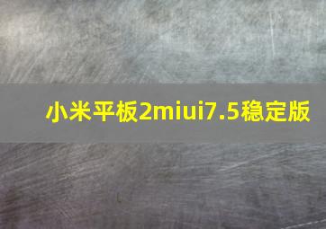 小米平板2miui7.5稳定版