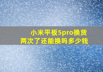 小米平板5pro换货两次了还能换吗多少钱