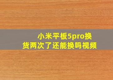 小米平板5pro换货两次了还能换吗视频