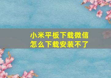 小米平板下载微信怎么下载安装不了