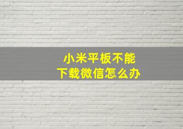 小米平板不能下载微信怎么办