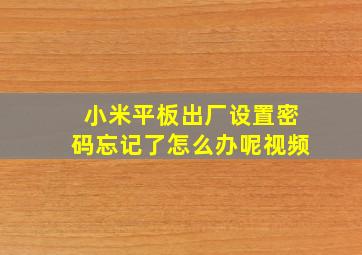 小米平板出厂设置密码忘记了怎么办呢视频