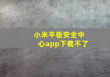 小米平板安全中心app下载不了