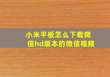 小米平板怎么下载微信hd版本的微信视频