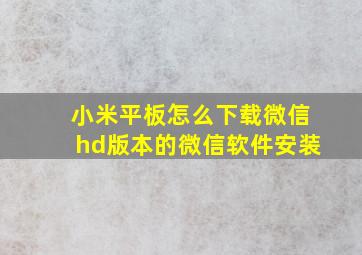 小米平板怎么下载微信hd版本的微信软件安装