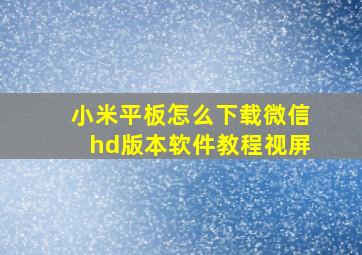 小米平板怎么下载微信hd版本软件教程视屏