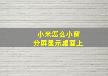 小米怎么小窗分屏显示桌面上