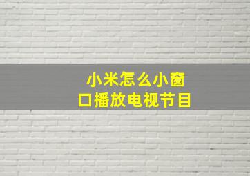 小米怎么小窗口播放电视节目