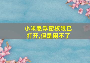 小米悬浮窗权限已打开,但是用不了