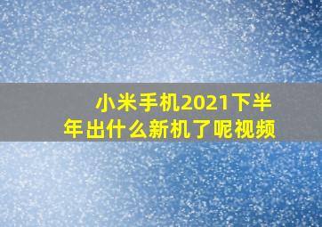 小米手机2021下半年出什么新机了呢视频