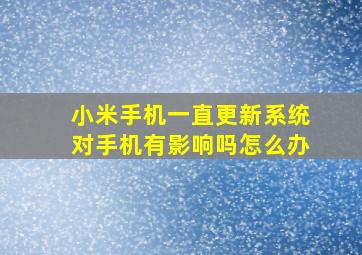 小米手机一直更新系统对手机有影响吗怎么办