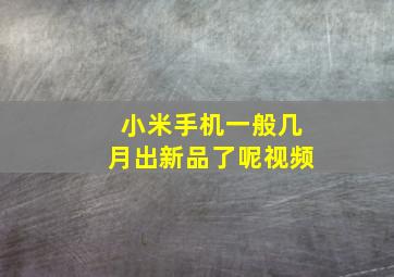 小米手机一般几月出新品了呢视频