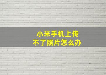 小米手机上传不了照片怎么办