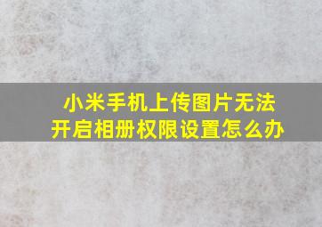 小米手机上传图片无法开启相册权限设置怎么办