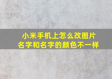 小米手机上怎么改图片名字和名字的颜色不一样