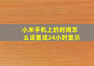 小米手机上的时间怎么设置成24小时显示