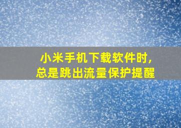 小米手机下载软件时,总是跳出流量保护提醒