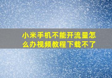 小米手机不能开流量怎么办视频教程下载不了