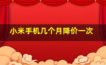 小米手机几个月降价一次