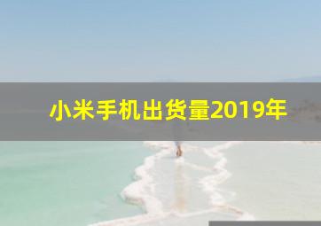 小米手机出货量2019年