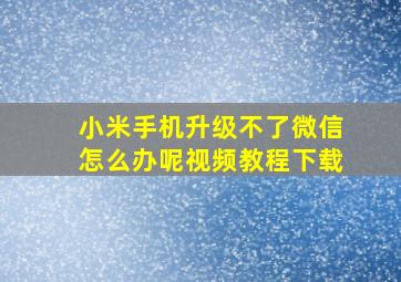 小米手机升级不了微信怎么办呢视频教程下载