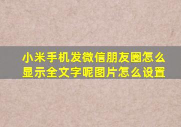 小米手机发微信朋友圈怎么显示全文字呢图片怎么设置