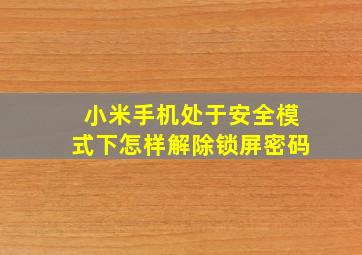 小米手机处于安全模式下怎样解除锁屏密码