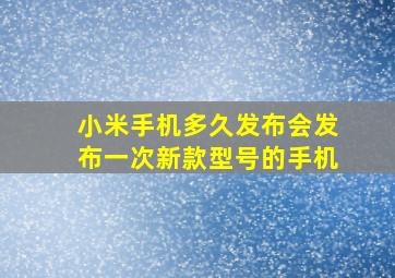 小米手机多久发布会发布一次新款型号的手机