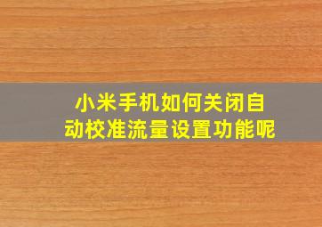 小米手机如何关闭自动校准流量设置功能呢