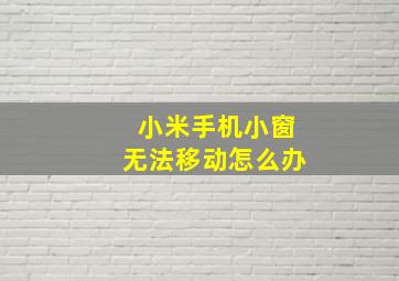 小米手机小窗无法移动怎么办