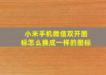 小米手机微信双开图标怎么换成一样的图标