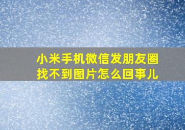 小米手机微信发朋友圈找不到图片怎么回事儿