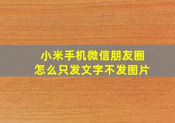 小米手机微信朋友圈怎么只发文字不发图片